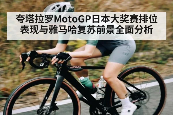 夸塔拉罗MotoGP日本大奖赛排位表现与雅马哈复苏前景全面分析